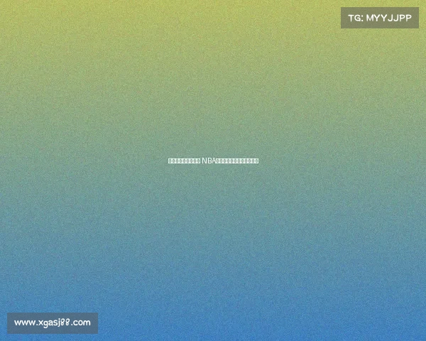 替补球员逆袭成焦点 NBA替补席爆发引发全联盟关注